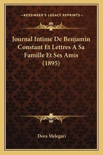 Cover image for Journal Intime de Benjamin Constant Et Lettres a Sa Famille Et Ses Amis (1895)