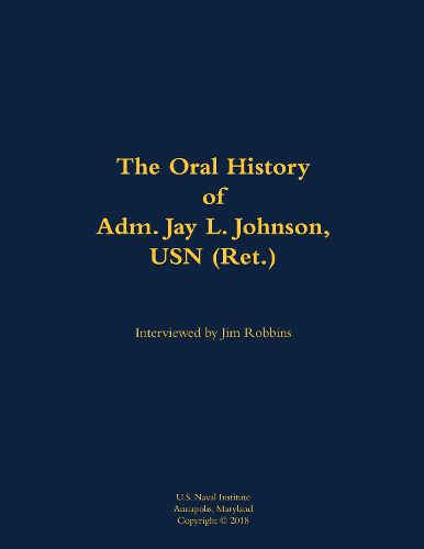 Cover image for The Oral History of Adm. Jay L. Johnson, USN (Ret.)