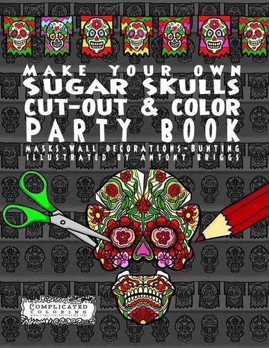 Cover image for Make Your Own - Sugar Skulls - Cut-out & Color Party Book: Masks - Wall Decorations - Bunting