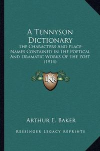 Cover image for A Tennyson Dictionary: The Characters and Place-Names Contained in the Poetical and Dramatic Works of the Poet (1914)