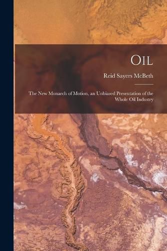 Cover image for Oil: the New Monarch of Motion, an Unbiased Presentation of the Whole Oil Industry