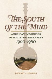 Cover image for The South of the Mind: American Imaginings of White Southernness, 1960-1980