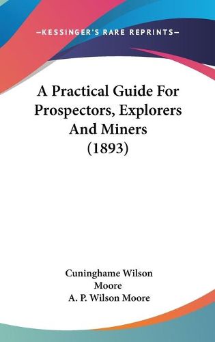 Cover image for A Practical Guide for Prospectors, Explorers and Miners (1893)