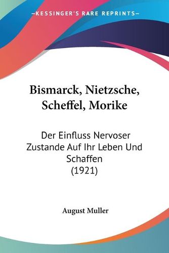 Cover image for Bismarck, Nietzsche, Scheffel, Morike: Der Einfluss Nervoser Zustande Auf Ihr Leben Und Schaffen (1921)