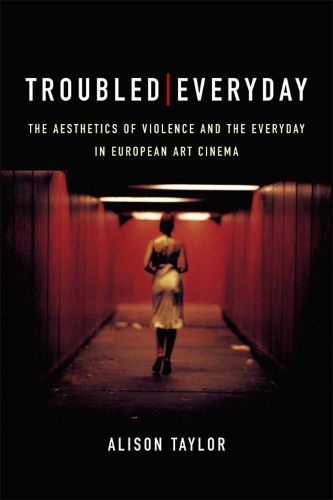 Cover image for Troubled Everyday: The Aesthetics of Violence and the Everyday in European Art Cinema