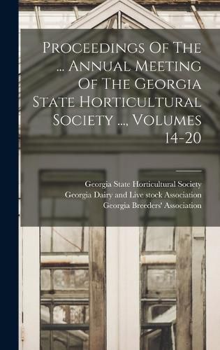 Cover image for Proceedings Of The ... Annual Meeting Of The Georgia State Horticultural Society ..., Volumes 14-20