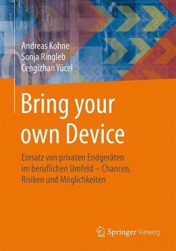 Cover image for Bring Your Own Device: Einsatz Von Privaten Endgeraten Im Beruflichen Umfeld - Chancen, Risiken Und Moeglichkeiten