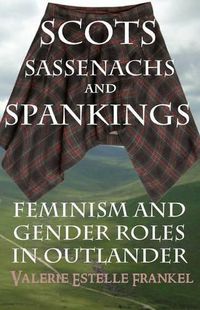 Cover image for Scots, Sassenachs, and Spankings: Feminism and Gender Roles in Outlander