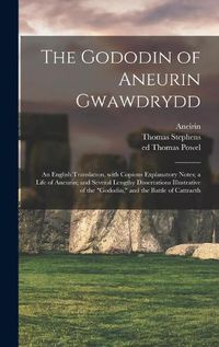 Cover image for The Gododin of Aneurin Gwawdrydd: an English Translation, With Copious Explanatory Notes; a Life of Aneurin; and Several Lengthy Dissertations Illustrative of the Gododin, and the Battle of Cattraeth