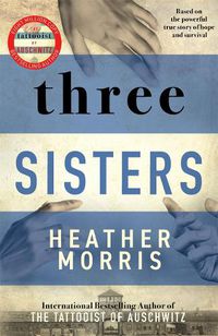 Cover image for Three Sisters: A TRIUMPHANT STORY OF LOVE AND SURVIVAL FROM THE AUTHOR OF THE TATTOOIST OF AUSCHWITZ