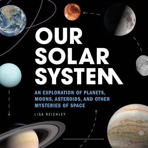 Cover image for Our Solar System: An Exploration of Planets, Moons, Asteroids, and Other Mysteries of Space