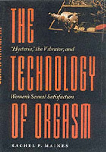 Cover image for The Technology of Orgasm: Hysteria, the Vibrator and Women's Sexual Satisfaction