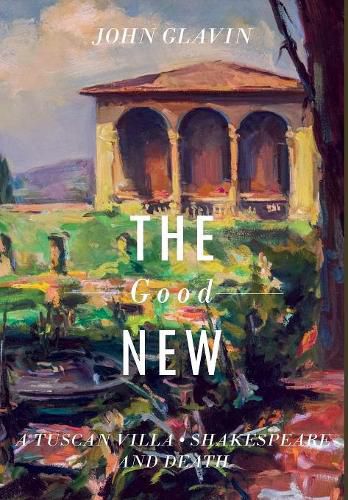 Cover image for The Good New: A Tuscan Villa, Shakespeare, and Death