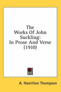 Cover image for The Works of John Suckling: In Prose and Verse (1910)