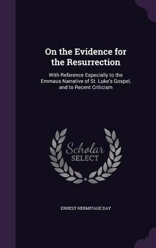 Cover image for On the Evidence for the Resurrection: With Reference Especially to the Emmaus Narrative of St. Luke's Gospel, and to Recent Criticism