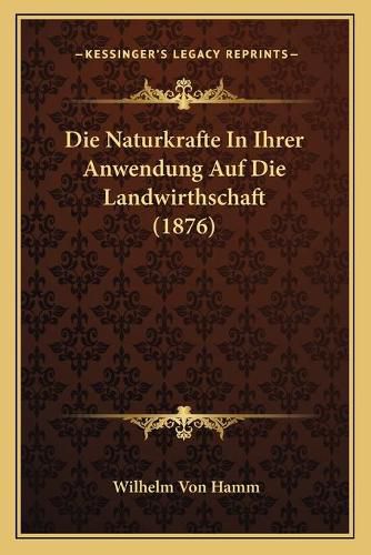 Cover image for Die Naturkrafte in Ihrer Anwendung Auf Die Landwirthschaft (1876)