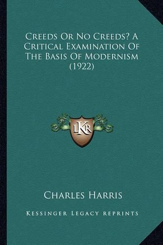 Creeds or No Creeds? a Critical Examination of the Basis of Modernism (1922)