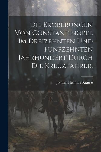 Cover image for Die Eroberungen von Constantinopel im Dreizehnten und Fuenfzehnten Jahrhundert Durch die Kreuzfahrer,