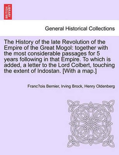 Cover image for The History of the Late Revolution of the Empire of the Great Mogol: Together with the Most Considerable Passages for 5 Years Following in That Empire