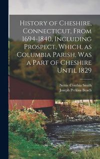 Cover image for History of Cheshire, Connecticut, From 1694-1840, Including Prospect, Which, as Columbia Parish, was a Part of Cheshire Until 1829