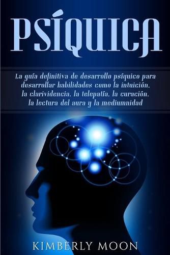Cover image for Psiquica: La guia definitiva de desarrollo psiquico para desarrollar habilidades como la intuicion, la clarividencia, la telepatia, la curacion, la lectura del aura y la mediumnidad