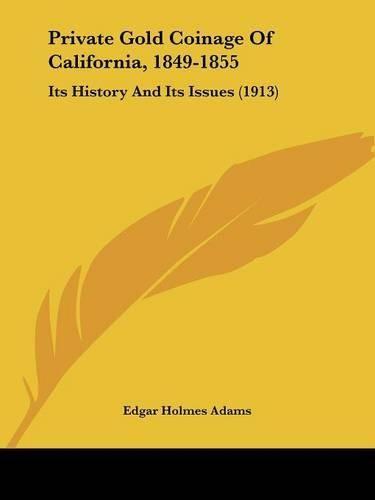 Cover image for Private Gold Coinage of California, 1849-1855: Its History and Its Issues (1913)