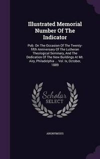 Cover image for Illustrated Memorial Number of the Indicator: Pub. on the Occasion of the Twenty-Fifth Anniversary of the Lutheran Theological Seminary, and the Dedication of the New Buildings at Mt. Airy, Philadelphia ... Vol. IX, October, 1889