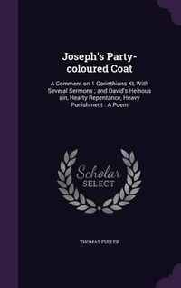 Cover image for Joseph's Party-Coloured Coat: A Comment on 1 Corinthians XI, with Several Sermons; And David's Heinous Sin, Hearty Repentance, Heavy Punishment: A Poem