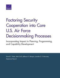 Cover image for Factoring Security Cooperation Into Core U.S. Air Force Decisionmaking Processes: Incorporating Impact in Planning, Programming, and Capability Development