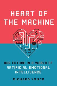 Cover image for Heart of the Machine: Our Future in a World of Artificial Emotional Intelligence