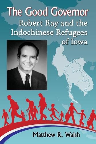 Cover image for The Good Governor: Robert Ray and the Indochinese Refugees of Iowa