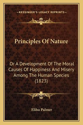 Cover image for Principles of Nature: Or a Development of the Moral Causes of Happiness and Misery Among the Human Species (1823)