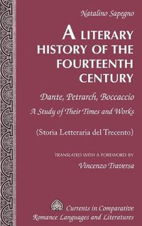 Cover image for A Literary History of the Fourteenth Century: Dante, Petrarch, Boccaccio - A Study of Their Times and Works - (Storia Letteraria del Trecento) - Translated with a Foreword by Vincenzo Traversa