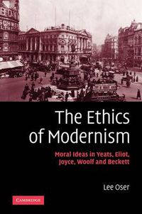 Cover image for The Ethics of Modernism: Moral Ideas in Yeats, Eliot, Joyce, Woolf and Beckett