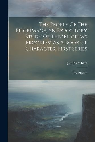 Cover image for The People Of The Pilgrimage; An Expository Study Of The "pilgrim's Progress" As A Book Of Character. First Series