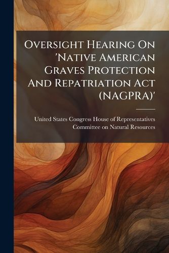 Cover image for Oversight Hearing On 'Native American Graves Protection And Repatriation Act (NAGPRA)'