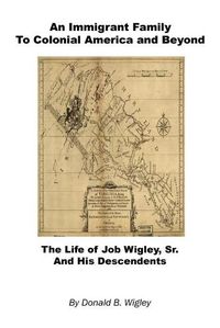 Cover image for An Immigrant Family to Colonial America and Beyond - The Life of Job Wigley, Sr. and His Descendents