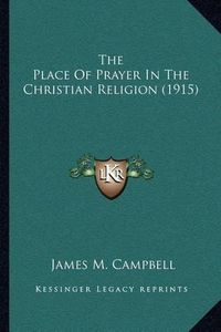 Cover image for The Place of Prayer in the Christian Religion (1915)