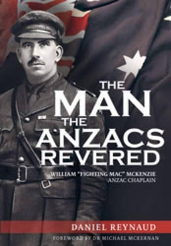 The Man the Anzacs Revered: The Legendary William  Fighting Mac  McKenzie, Anzac Chaplain