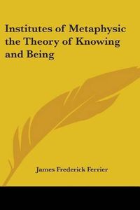 Cover image for Institutes of Metaphysic the Theory of Knowing and Being