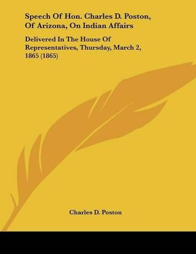 Cover image for Speech of Hon. Charles D. Poston, of Arizona, on Indian Affairs: Delivered in the House of Representatives, Thursday, March 2, 1865 (1865)