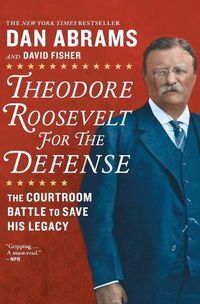Cover image for Theodore Roosevelt for the Defense: The Courtroom Battle to Save His Legacy