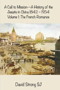 Cover image for A Call to Mission-A History of the Jesuits in China 1842--1954: Volume 1: The French Romance