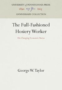 Cover image for The Full-Fashioned Hosiery Worker: His Changing Economic Status