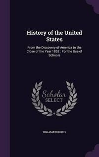 Cover image for History of the United States: From the Discovery of America to the Close of the Year 1862: For the Use of Schools