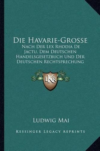 Cover image for Die Havarie-Grosse: Nach Der Lex Rhodia de Jactu, Dem Deutschen Handelsgesetzbuch Und Der Deutschen Rechtsprechung (1889)