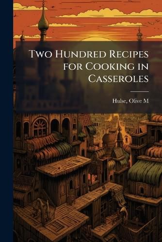 Cover image for Two Hundred Recipes for Cooking in Casseroles