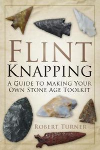 Cover image for Flint Knapping: A Guide to Making Your Own Stone Age Toolkit