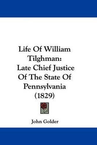 Cover image for Life Of William Tilghman: Late Chief Justice Of The State Of Pennsylvania (1829)