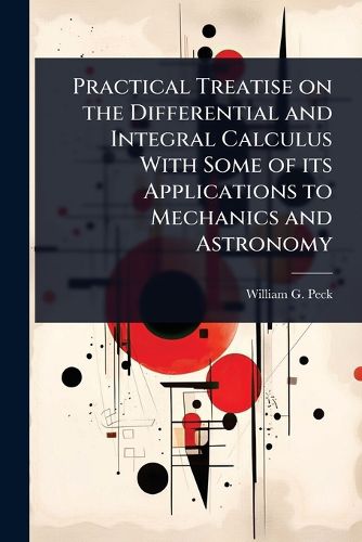 Cover image for Practical Treatise on the Differential and Integral Calculus With Some of its Applications to Mechanics and Astronomy